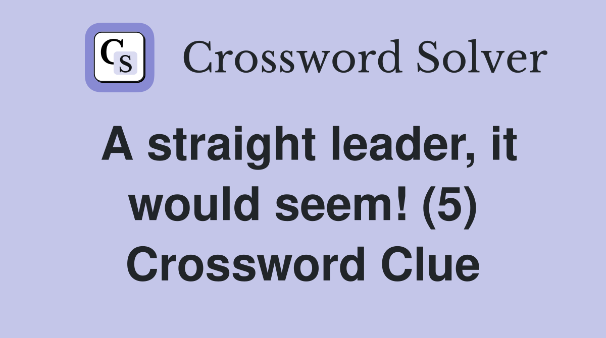 A straight leader, it would seem! (5) Crossword Clue
