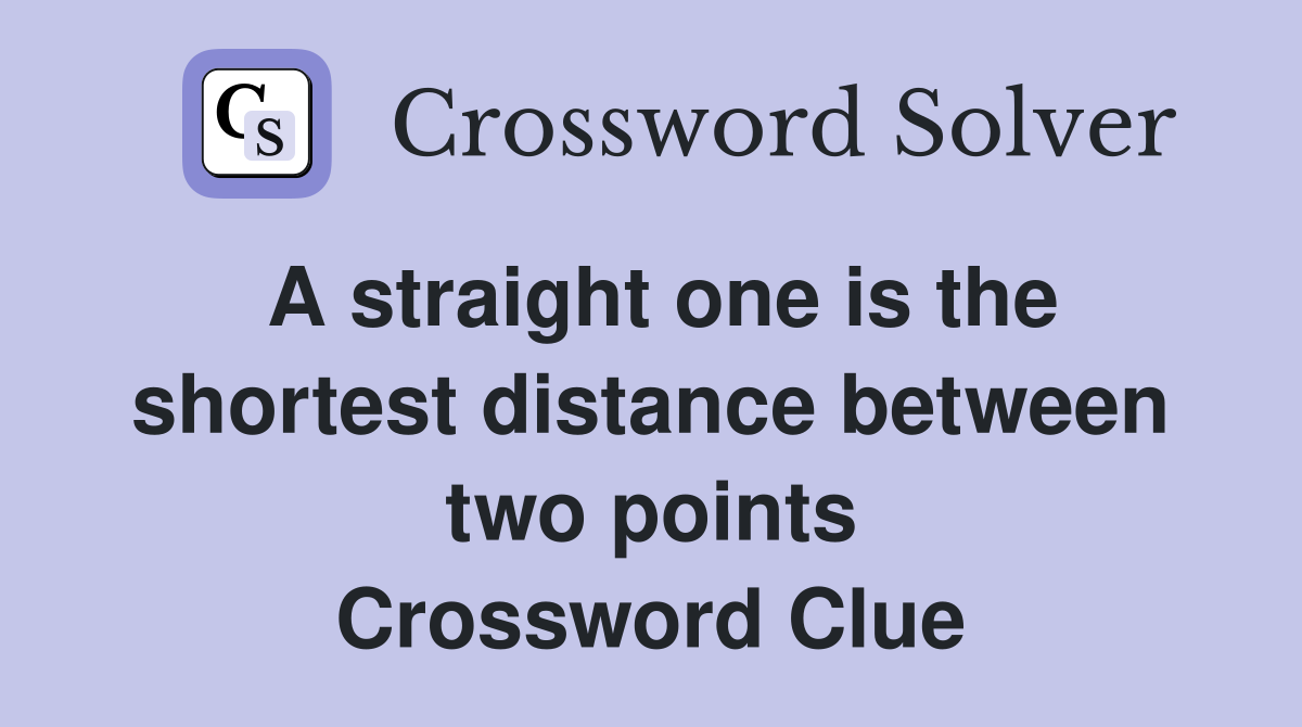 A straight one is the shortest distance between two points Crossword Clue