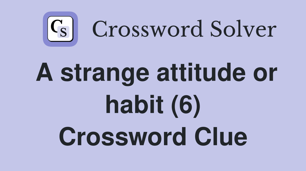 A strange attitude or habit (6) Crossword Clue