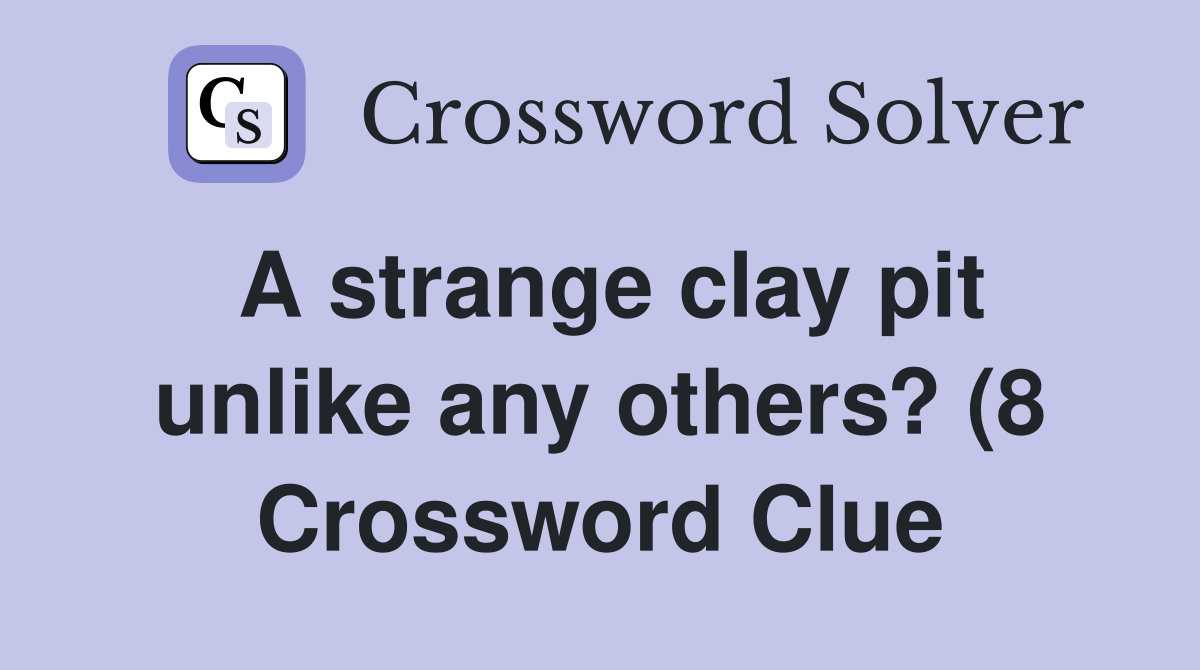 A strange clay pit unlike any others? (8) Crossword Clue Answers A strange clay pit unlike any others? (8) Crossword Clue Answers