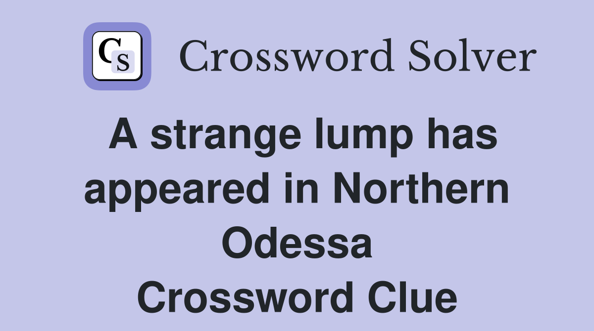 A strange lump has appeared in Northern Odessa Crossword Clue