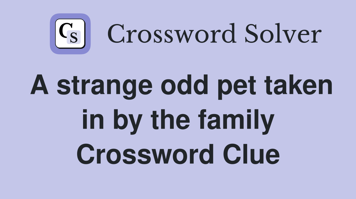 A strange odd pet taken in by the family Crossword Clue