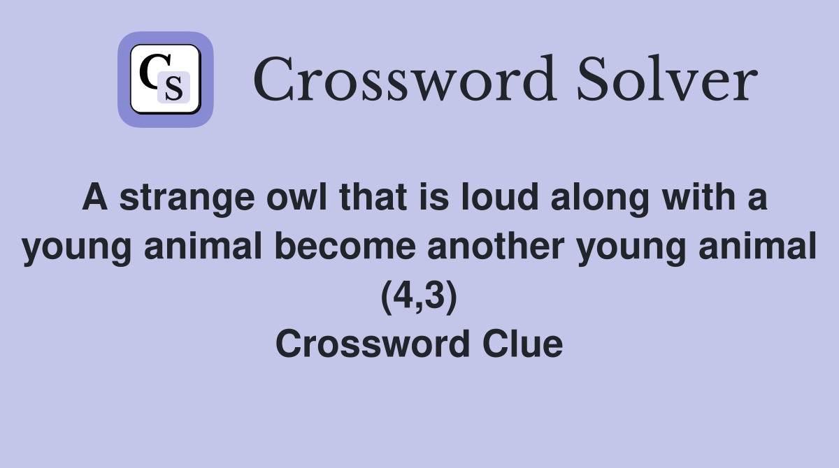 A strange owl that is loud along with a young animal become another young animal (4,3) Crossword Clue
