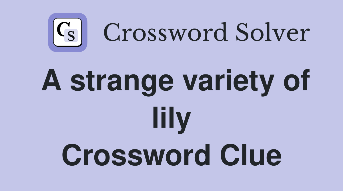 A strange variety of lily Crossword Clue