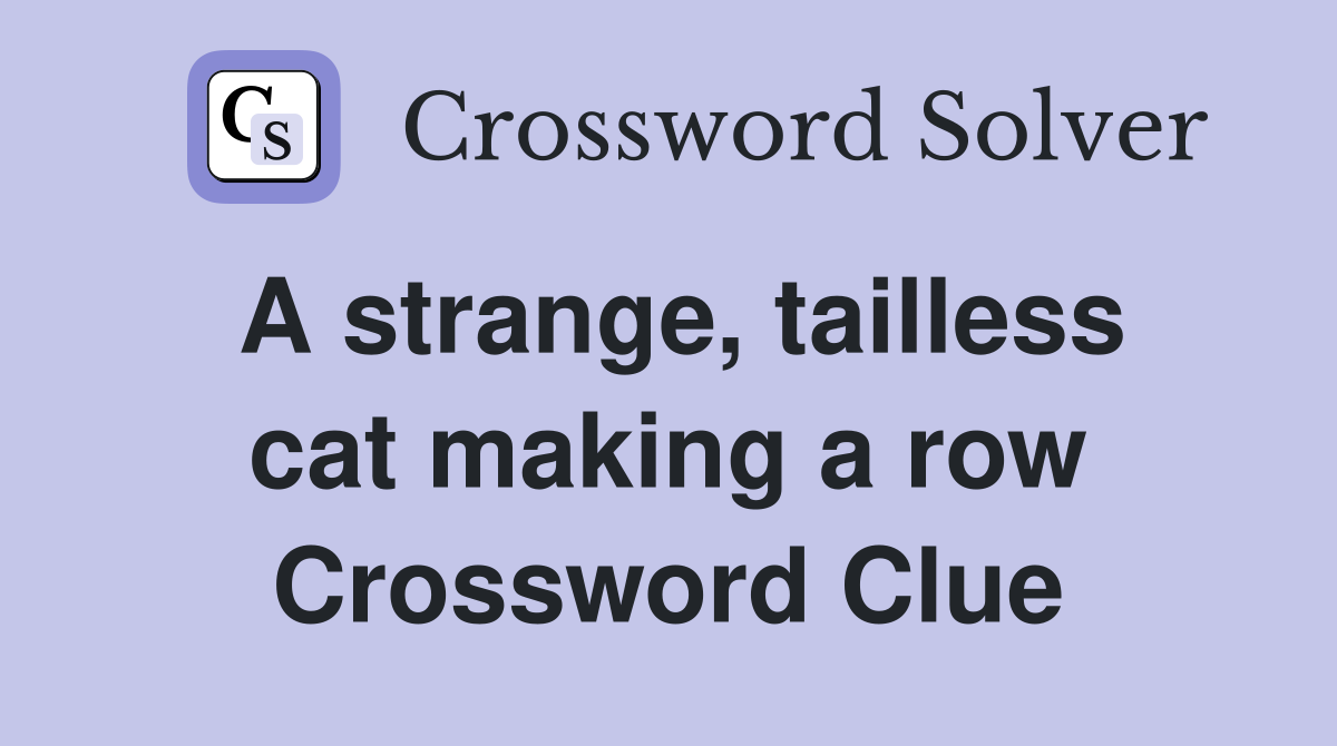 A strange, tailless cat making a row Crossword Clue