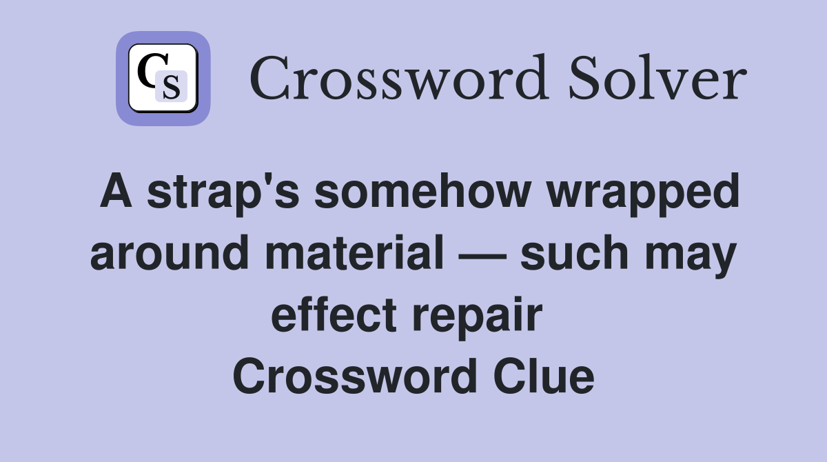 A strap's somehow wrapped around material — such may effect repair  Crossword Clue