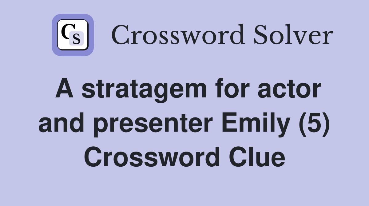 A stratagem for actor and presenter Emily (5) Crossword Clue