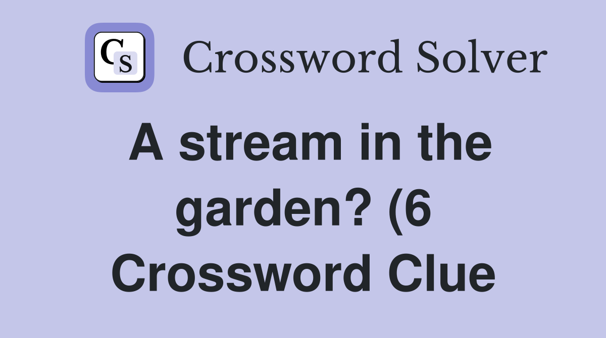 A stream in the garden? (6) PREVIOUS SOLUTION ACROSS: 1 Laughing gas 9 A stream in the garden? (6) PREVIOUS SOLUTION ACROSS: 1 Laughing gas 9