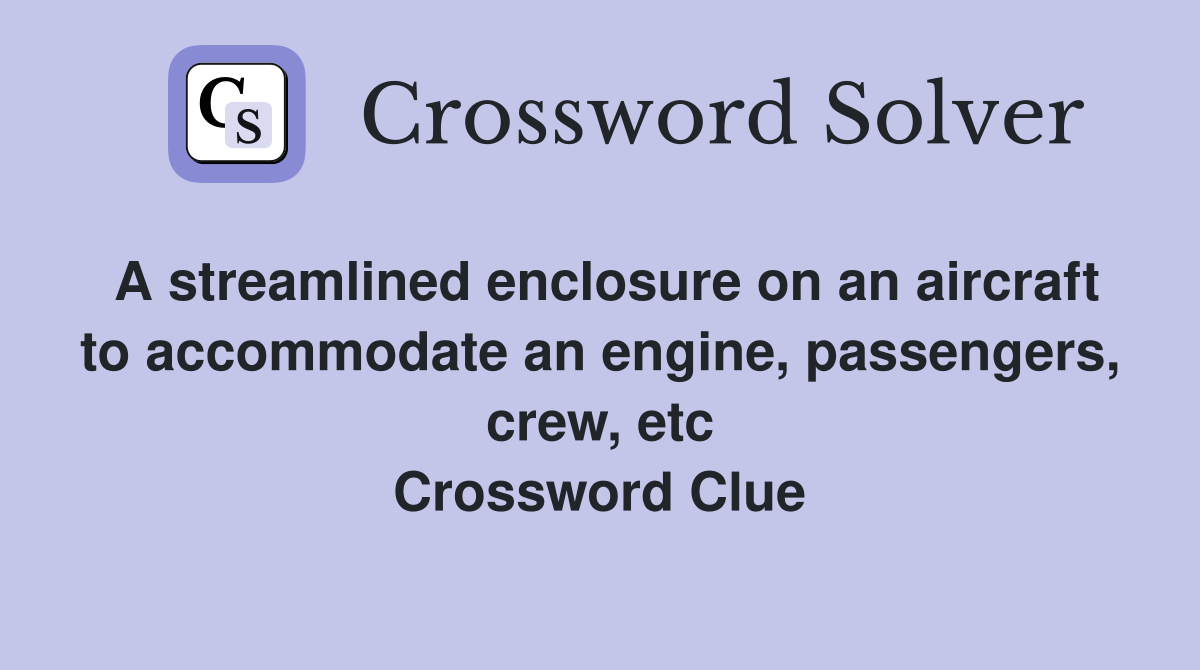 A streamlined enclosure on an aircraft to accommodate an engine, passengers, crew, etc Crossword Clue