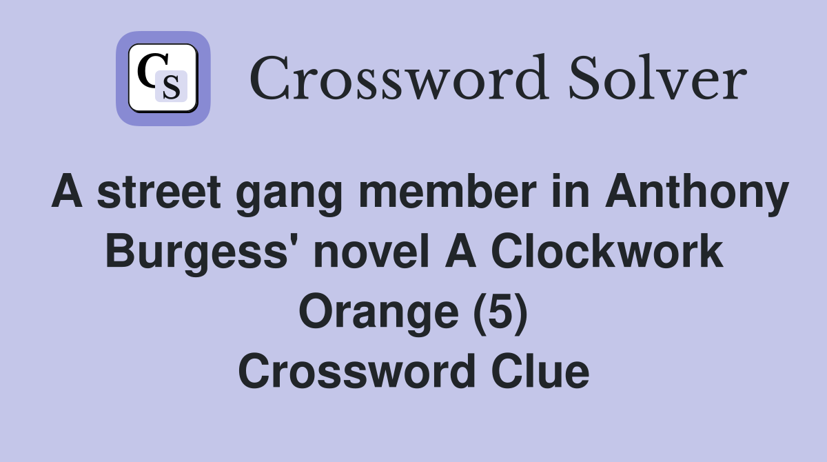 A street gang member in Anthony Burgess' novel A Clockwork Orange (5) Crossword Clue