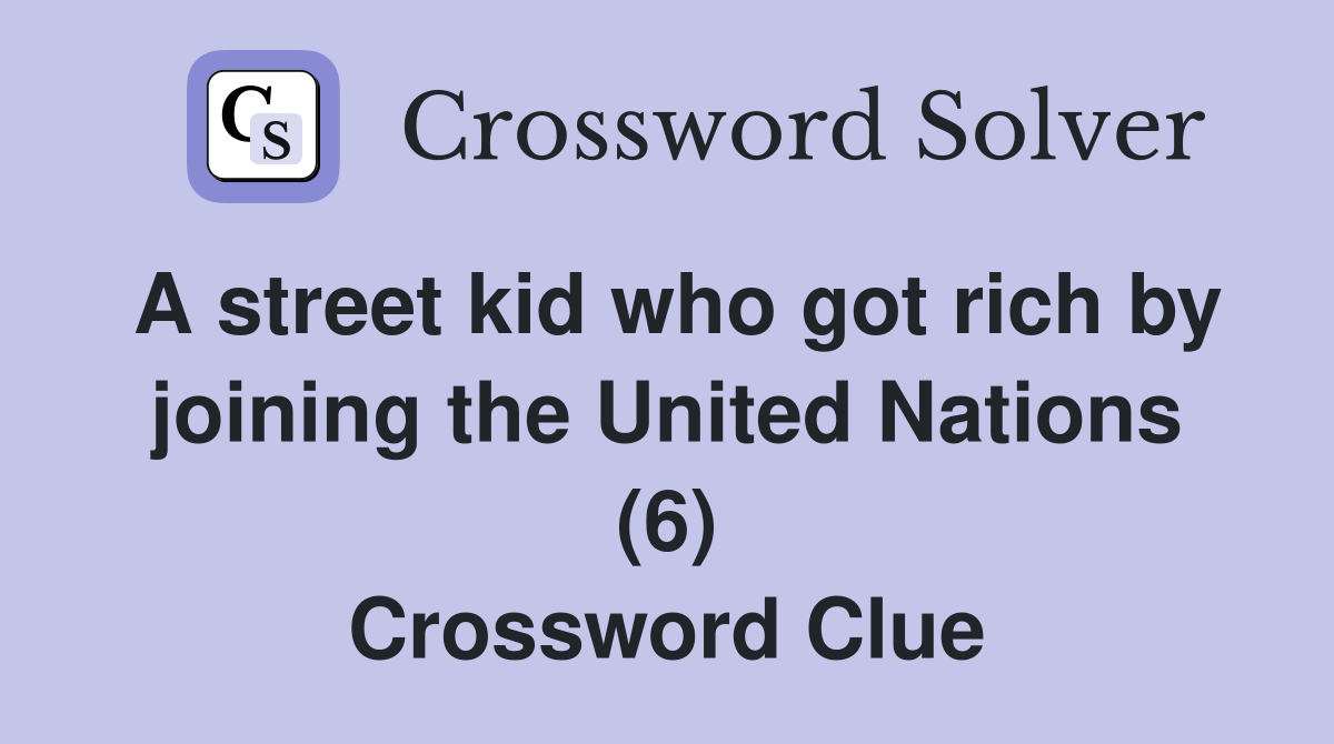 A street kid who got rich by joining the United Nations (6) Crossword Clue