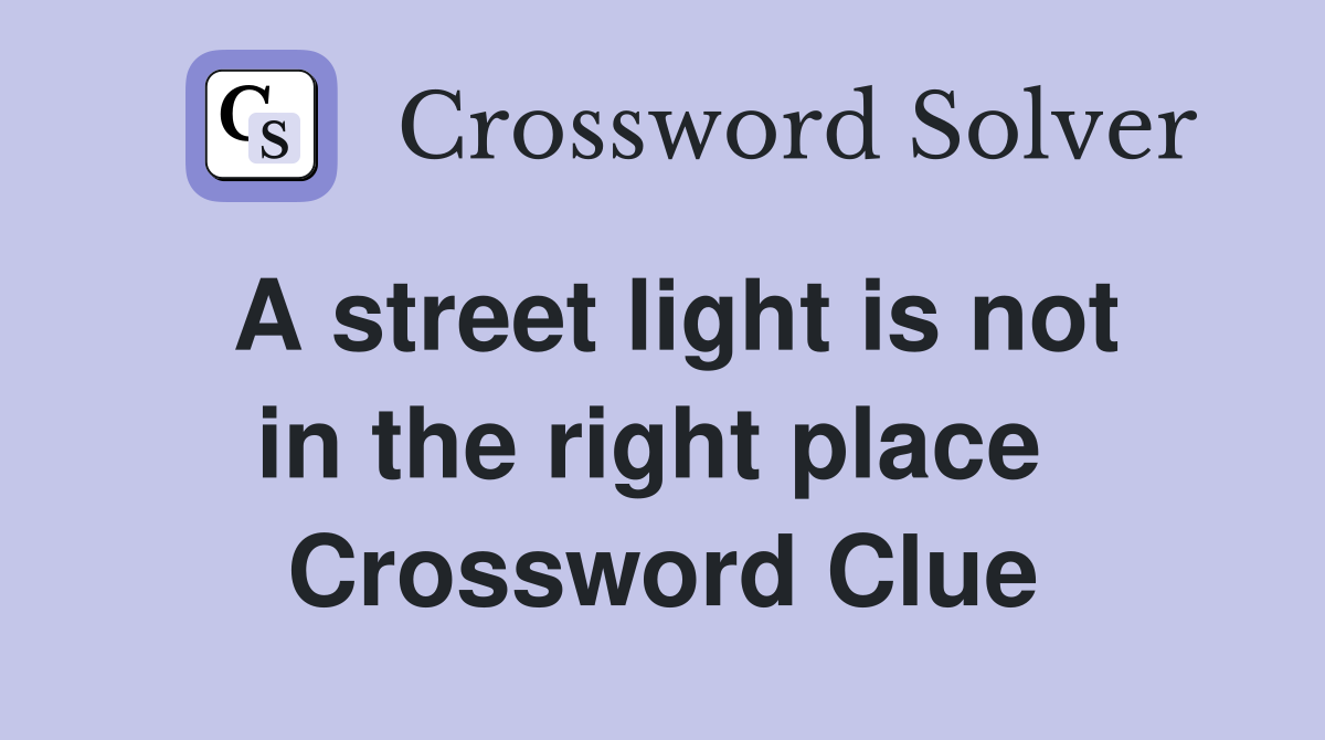 A street light is not in the right place  Crossword Clue