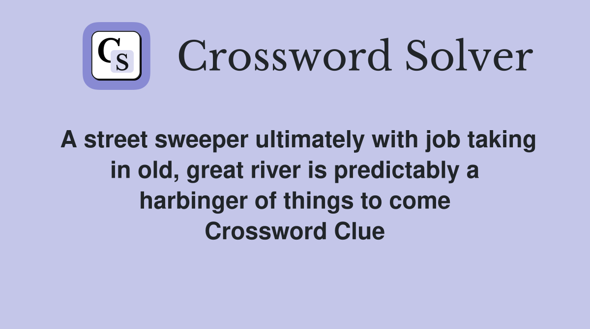 A street sweeper ultimately with job taking in old, great river is predictably a harbinger of things to come Crossword Clue