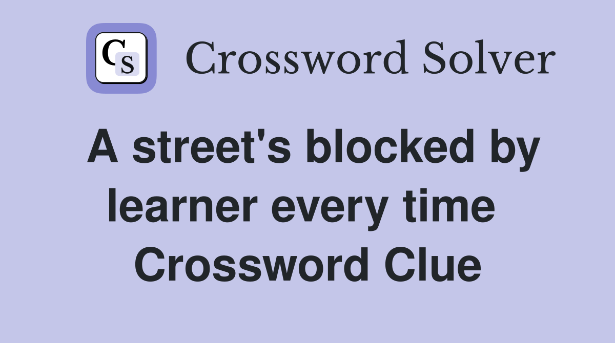 A street's blocked by learner every time  Crossword Clue
