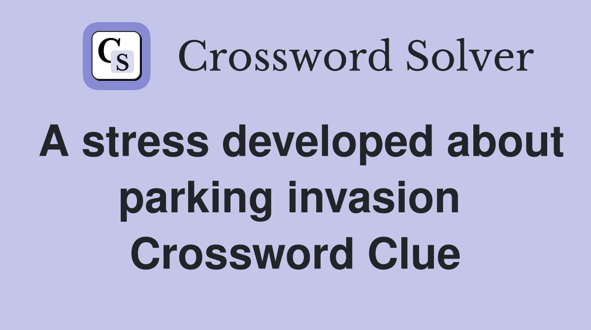 A stress developed about parking invasion  Crossword Clue