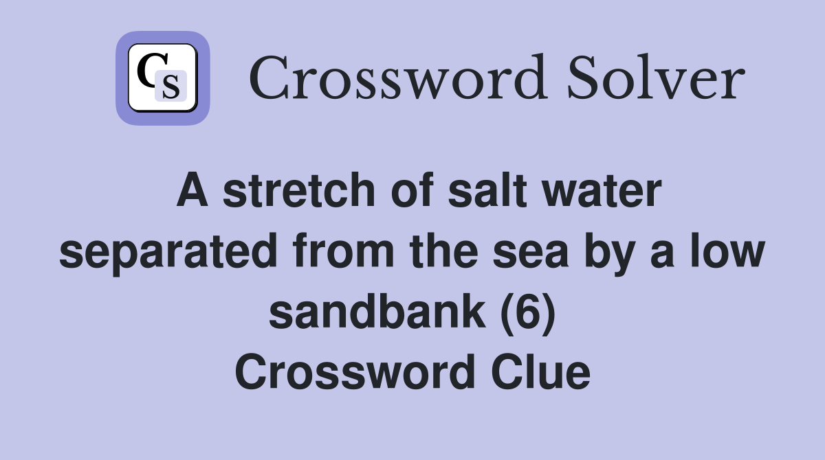 A stretch of salt water separated from the sea by a low sandbank (6) Crossword Clue