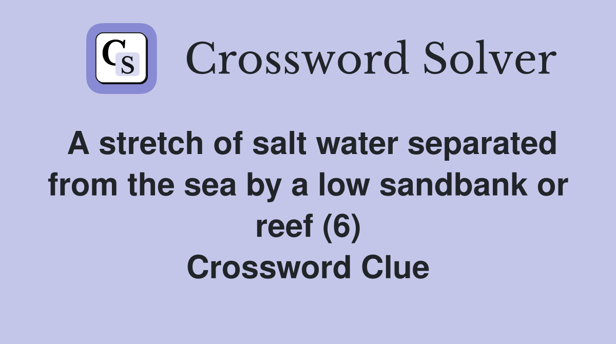 A stretch of salt water separated from the sea by a low sandbank or reef (6) Crossword Clue