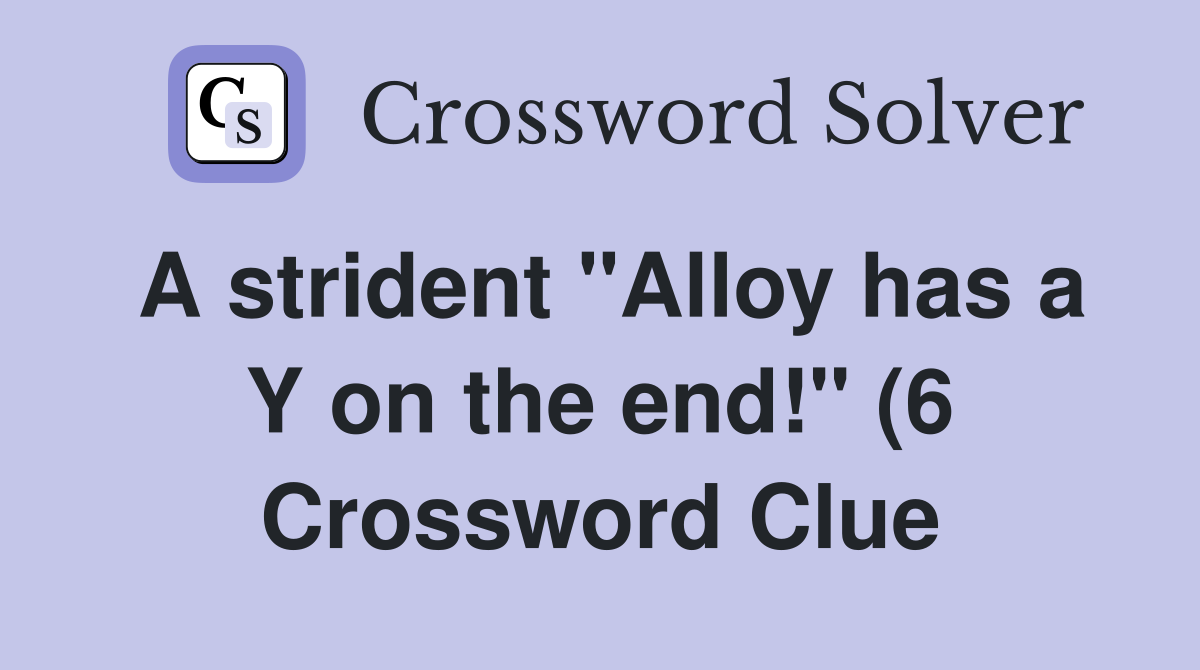 A strident quot Alloy has a Y on the end quot (6) Crossword Clue Answers A strident quot Alloy has a Y on the end quot (6) Crossword Clue Answers