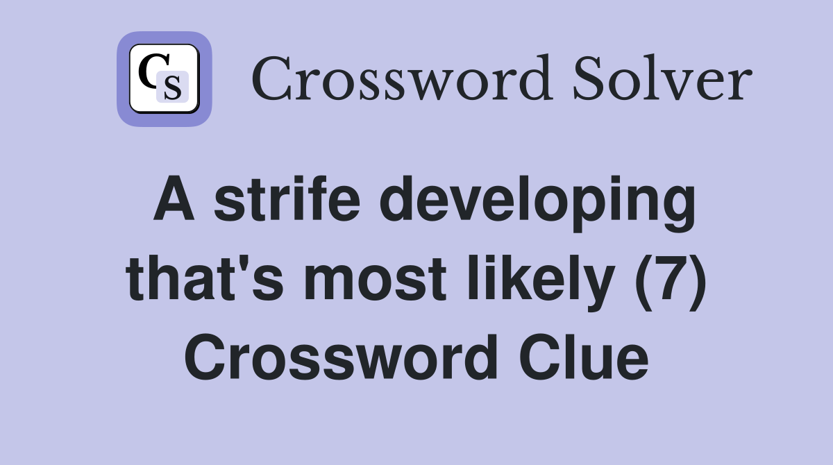 A strife developing that's most likely (7) Crossword Clue