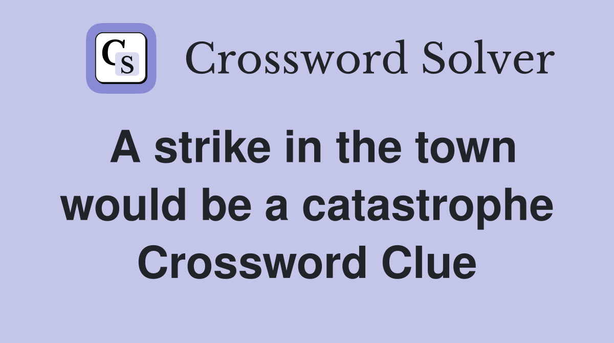 A strike in the town would be a catastrophe Crossword Clue