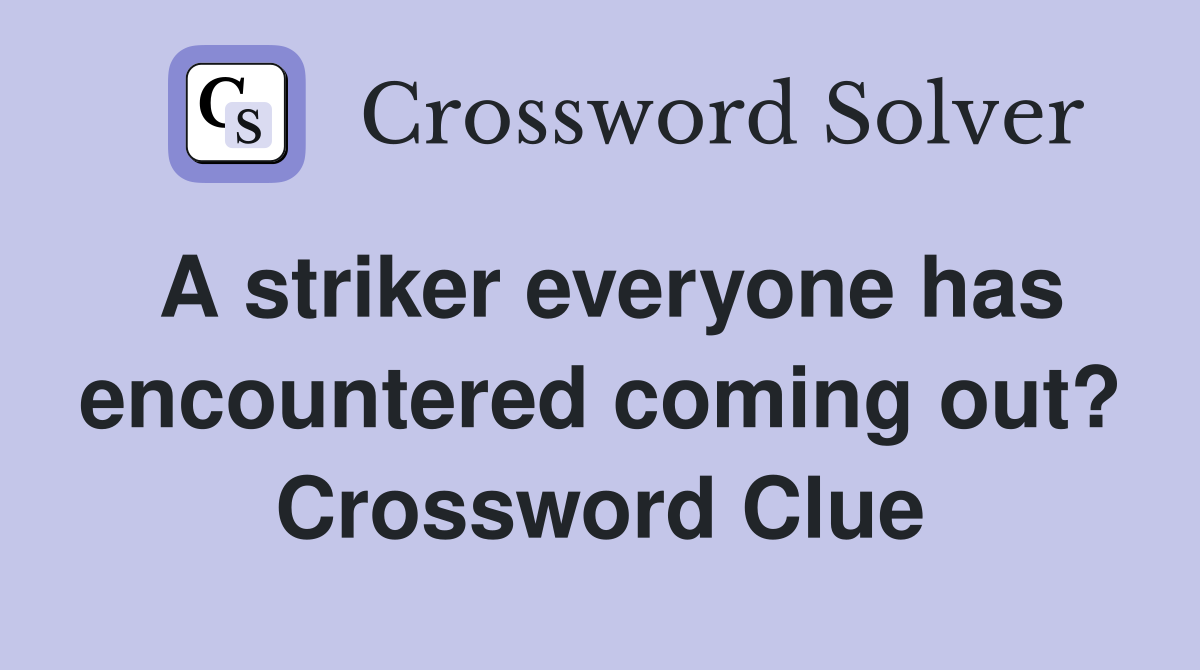A striker everyone has encountered coming out? Crossword Clue