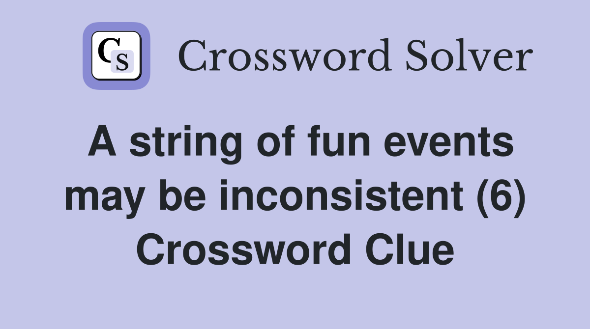 A string of fun events may be inconsistent (6) Crossword Clue