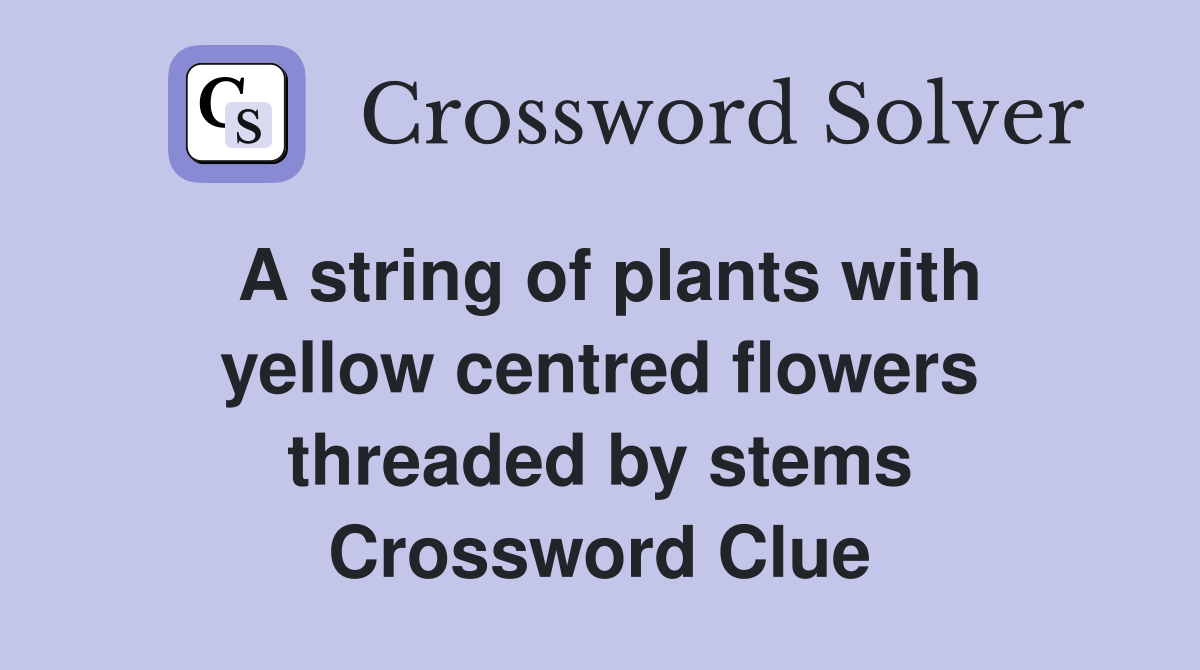 A string of plants with yellow centred flowers threaded by stems Crossword Clue