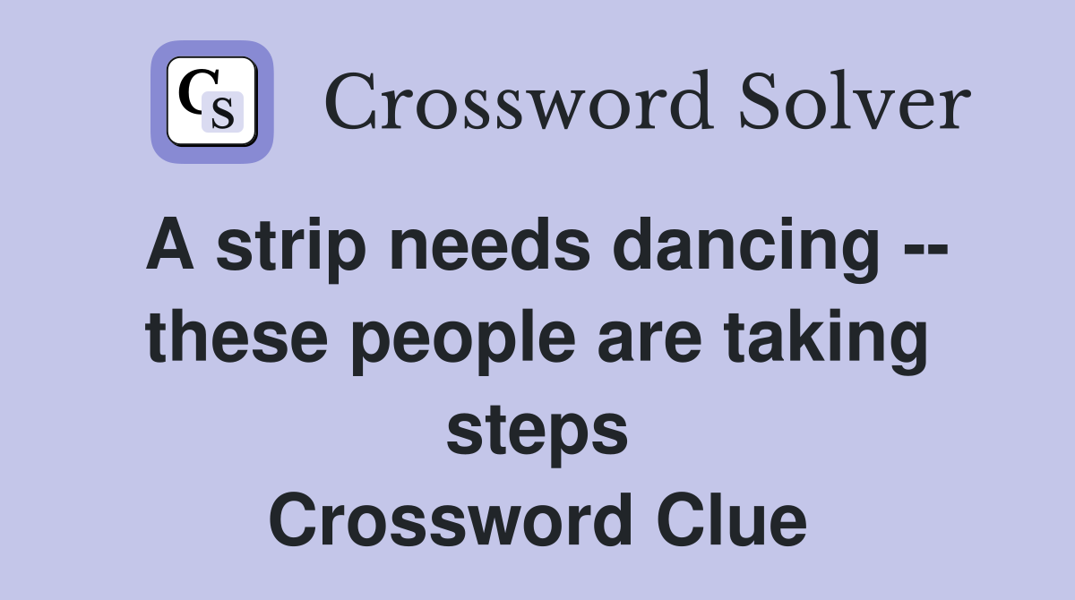 A strip needs dancing -- these people are taking steps Crossword Clue