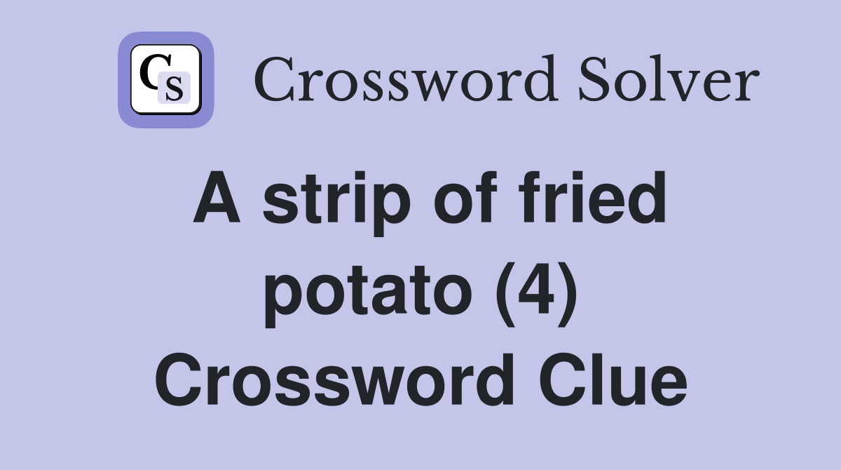 A strip of fried potato (4) Crossword Clue