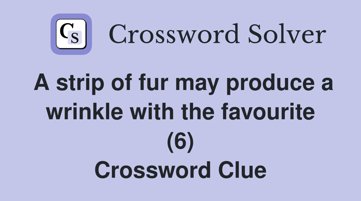 A strip of fur may produce a wrinkle with the favourite (6) Crossword Clue