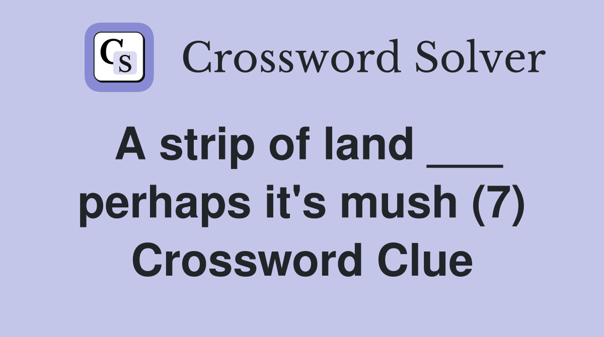 A strip of land ___ perhaps it's mush (7) Crossword Clue