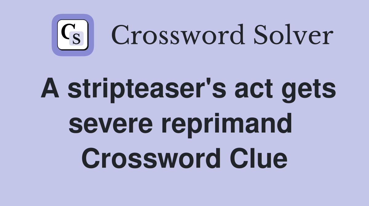 A stripteaser's act gets severe reprimand  Crossword Clue