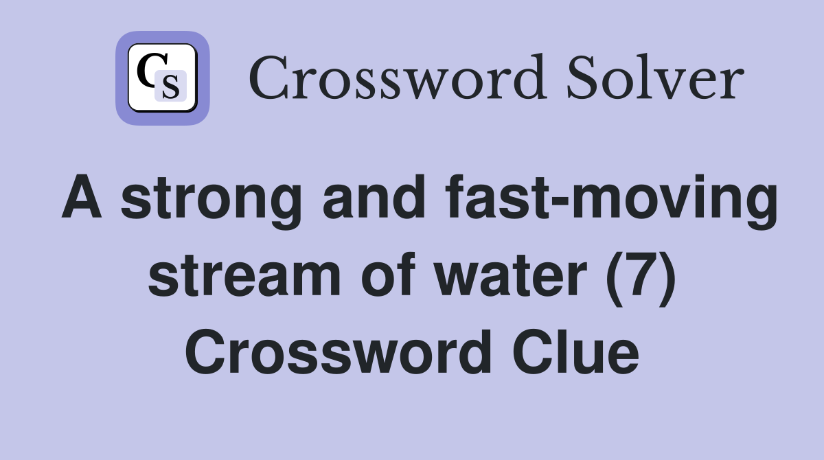 A strong and fast-moving stream of water (7) Crossword Clue