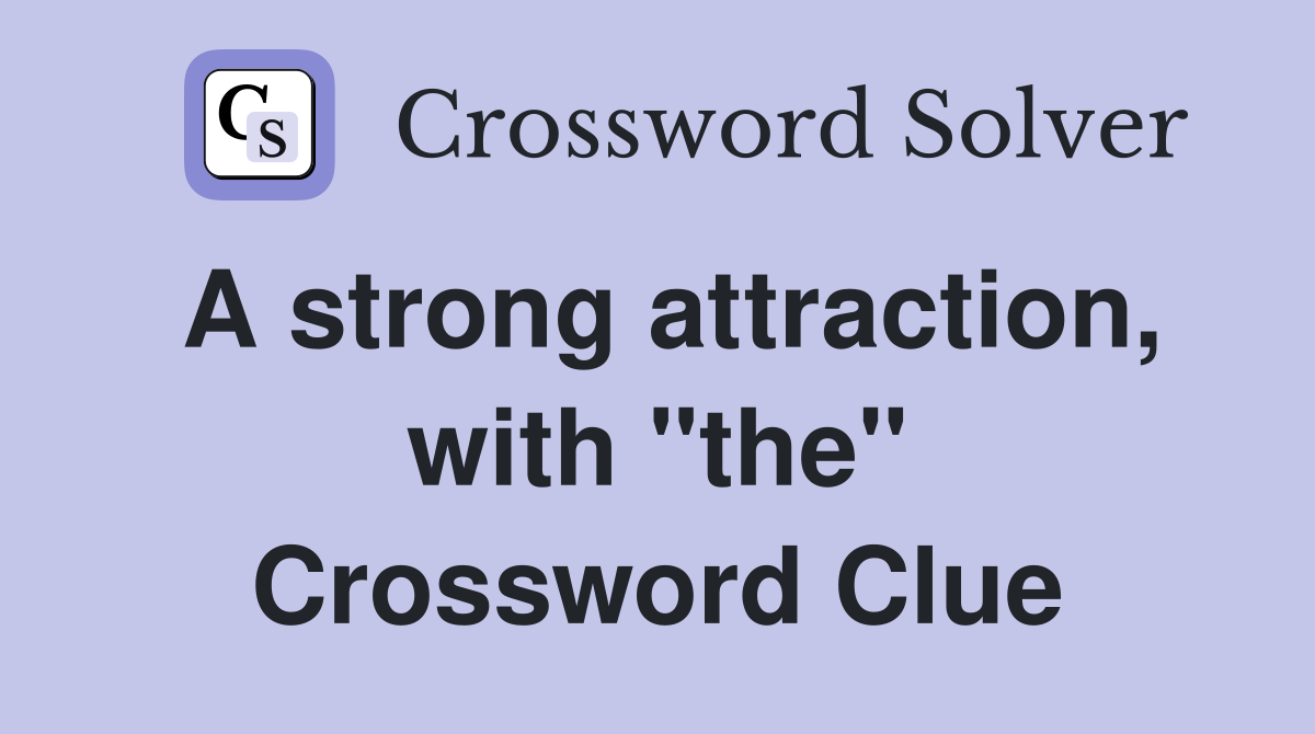 A strong attraction, with "the" Crossword Clue