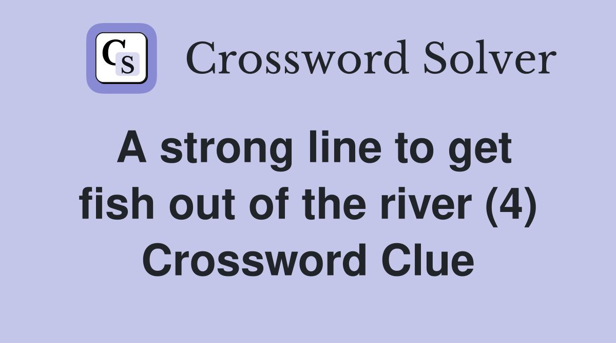 A strong line to get fish out of the river (4) Crossword Clue