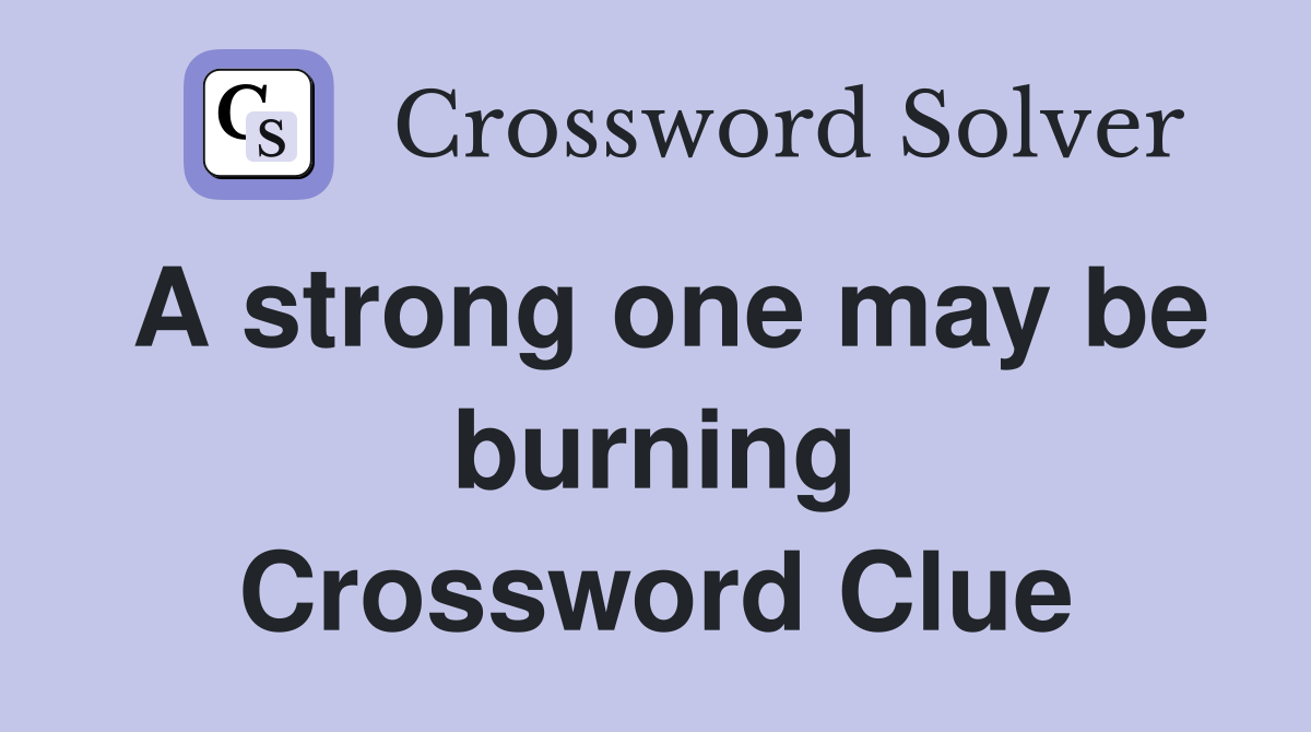 A strong one may be burning Crossword Clue