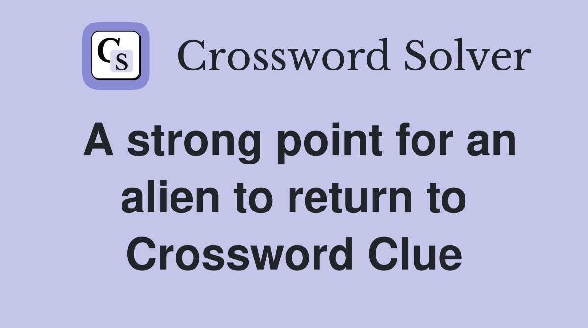 A strong point for an alien to return to Crossword Clue