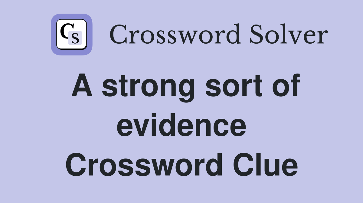 A strong sort of evidence Crossword Clue