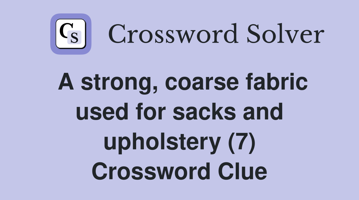 A strong, coarse fabric used for sacks and upholstery (7) Crossword Clue