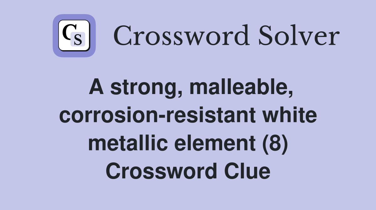 A strong, malleable, corrosion-resistant white metallic element (8) Crossword Clue