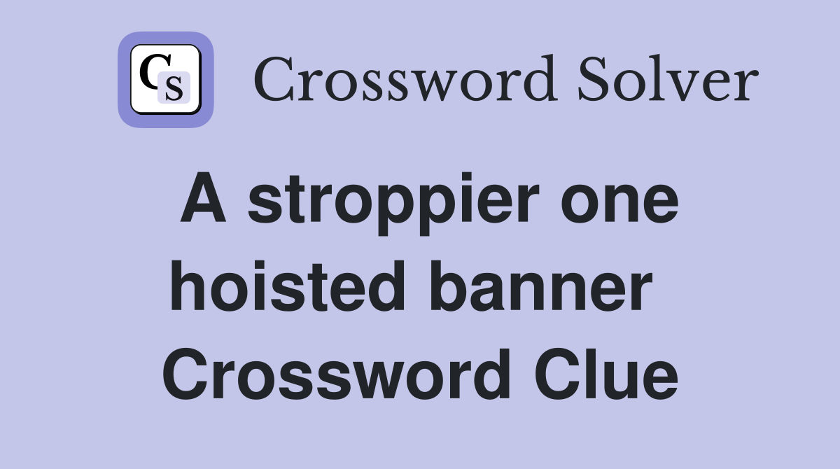 A stroppier one hoisted banner  Crossword Clue