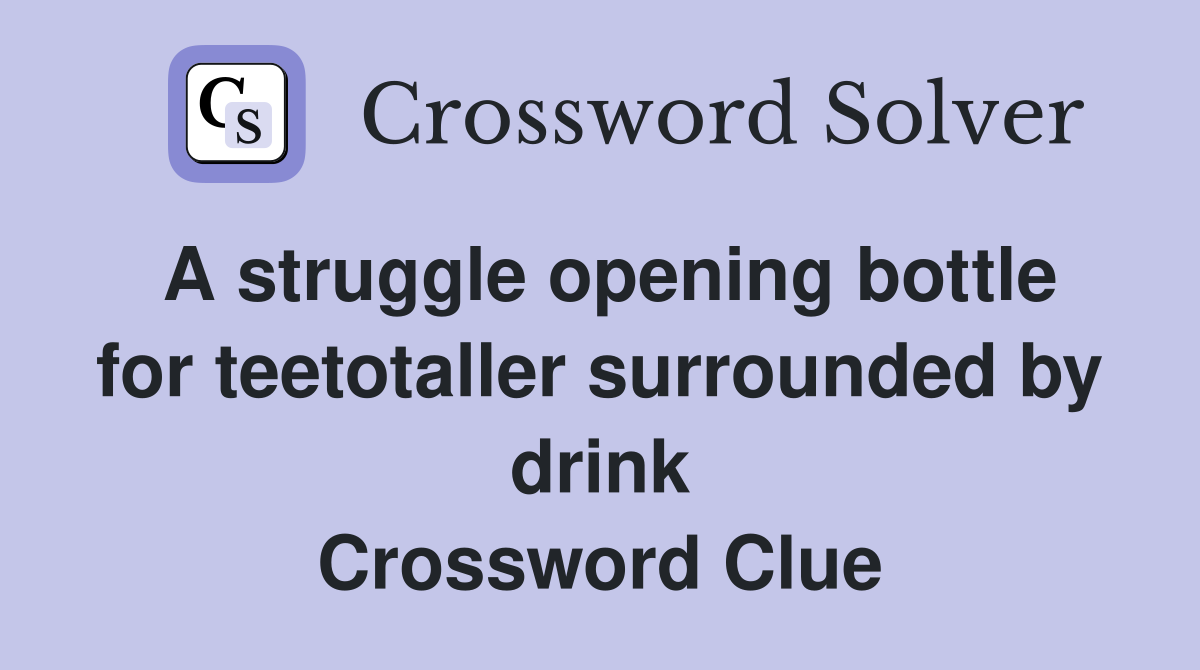 A struggle opening bottle for teetotaller surrounded by drink Crossword Clue