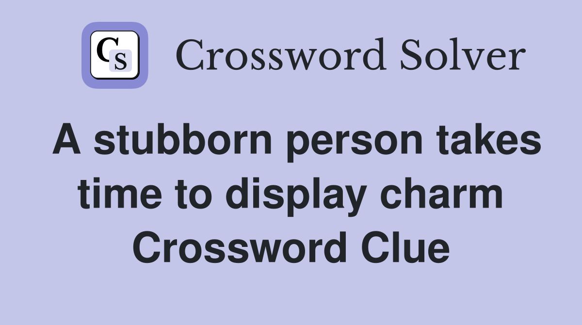 A stubborn person takes time to display charm Crossword Clue