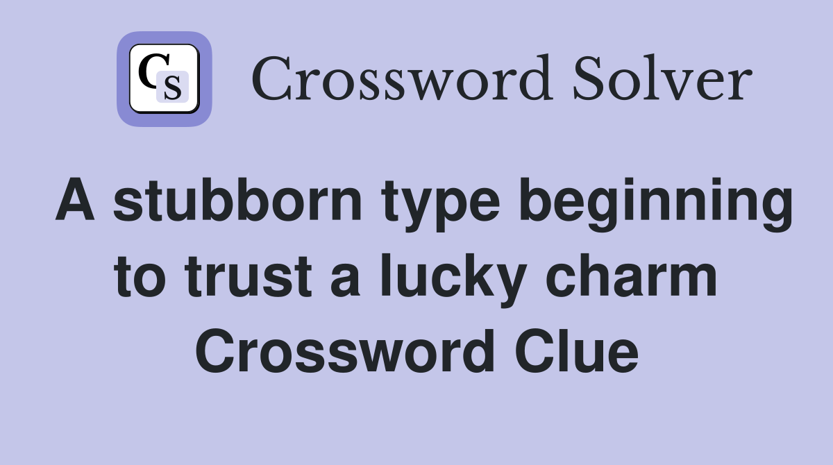 A stubborn type beginning to trust a lucky charm Crossword Clue