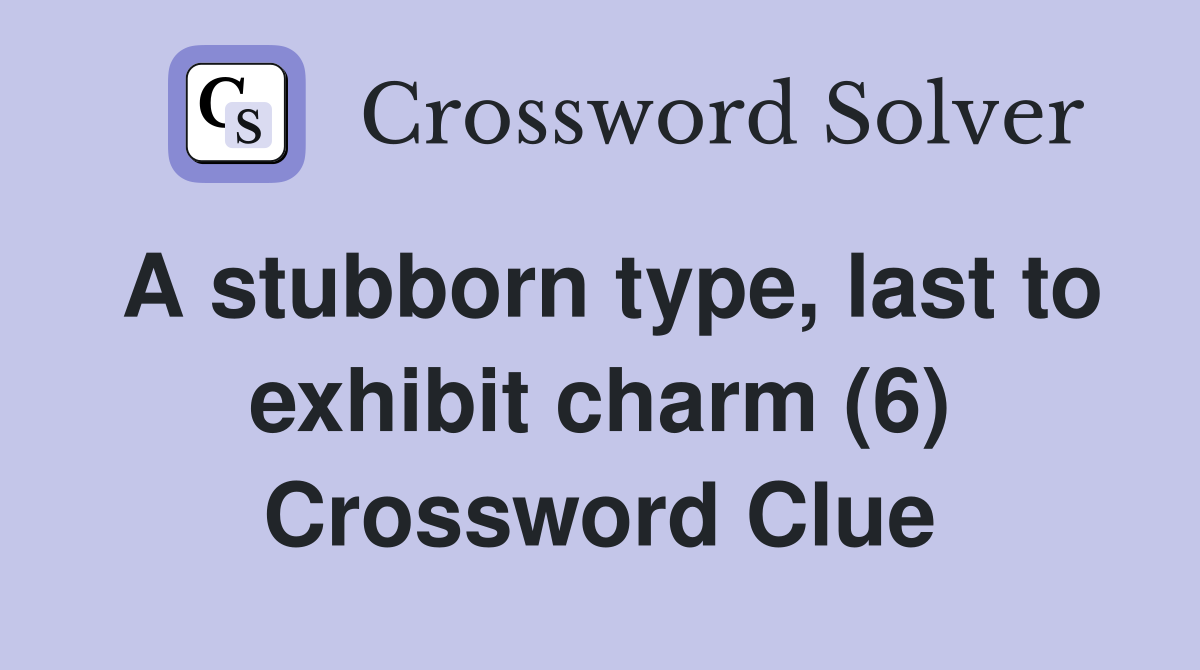A stubborn type, last to exhibit charm (6) Crossword Clue