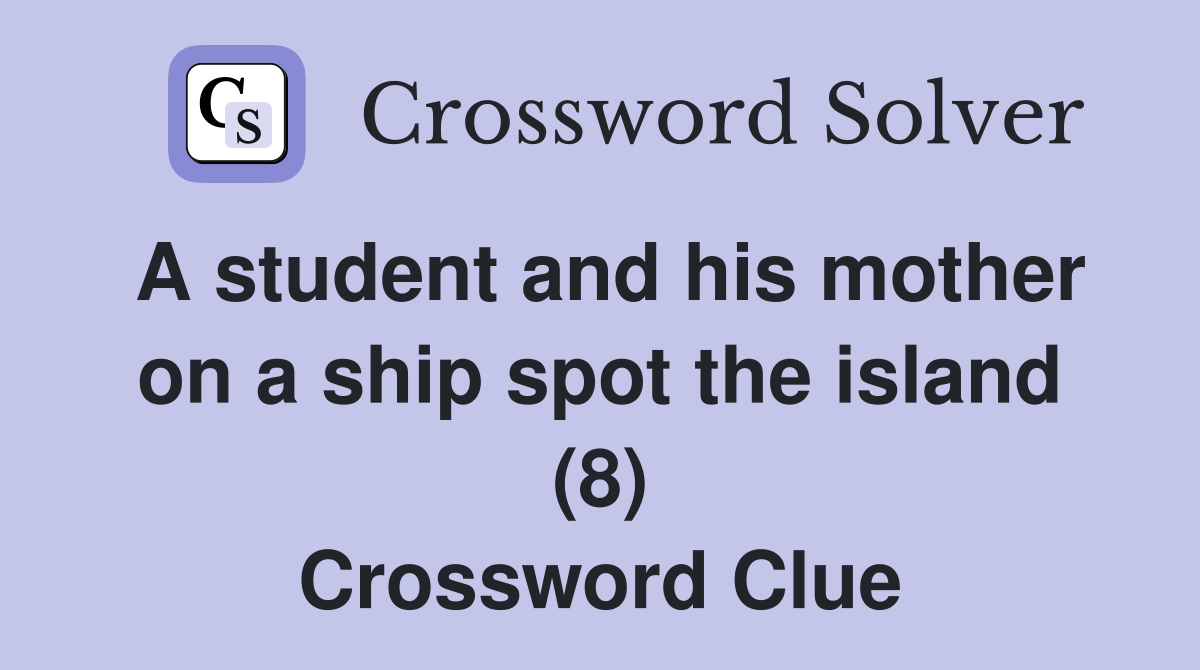 A student and his mother on a ship spot the island (8) Crossword Clue