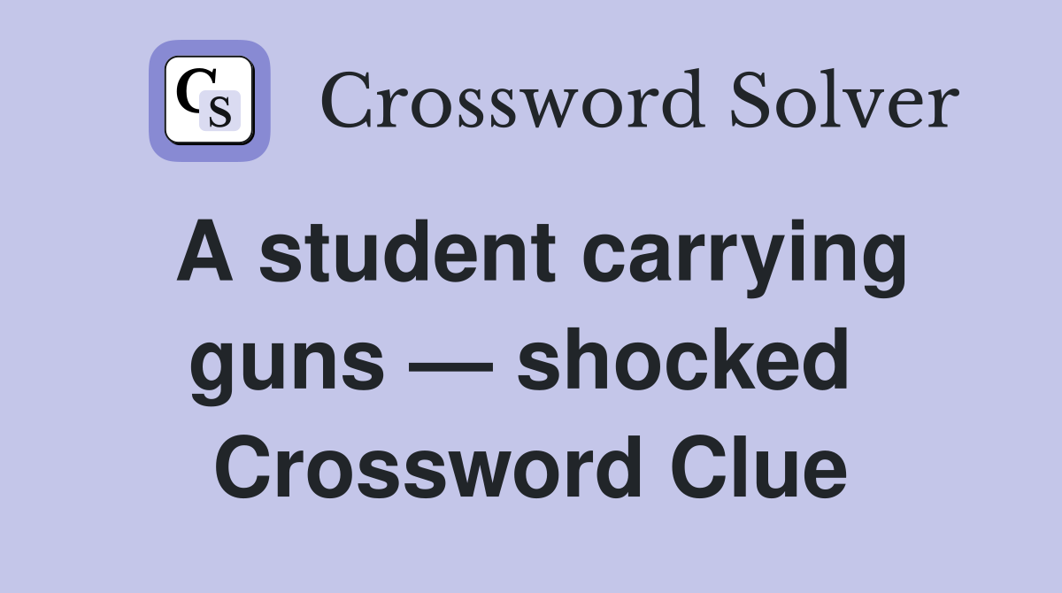 A student carrying guns — shocked  Crossword Clue