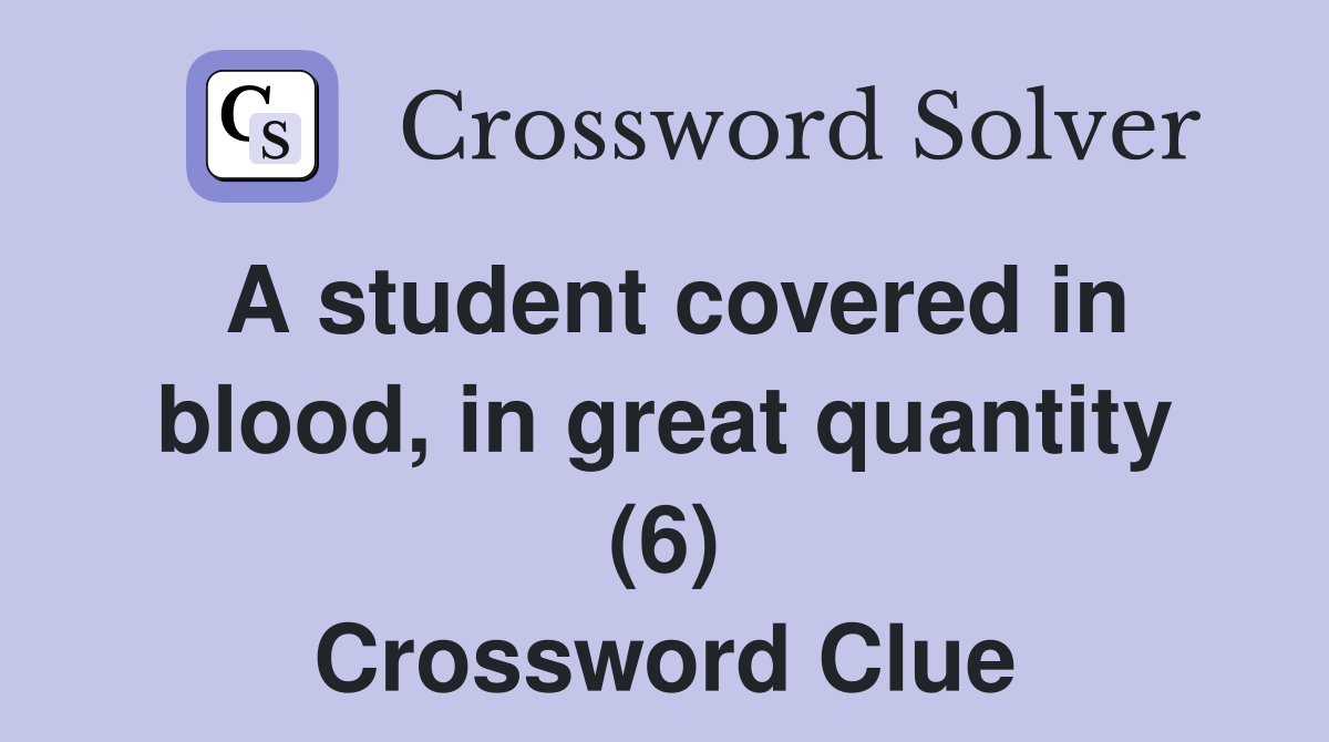 A student covered in blood, in great quantity (6) Crossword Clue