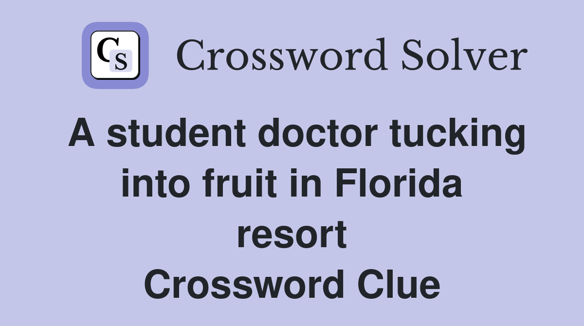 A student doctor tucking into fruit in Florida resort Crossword Clue