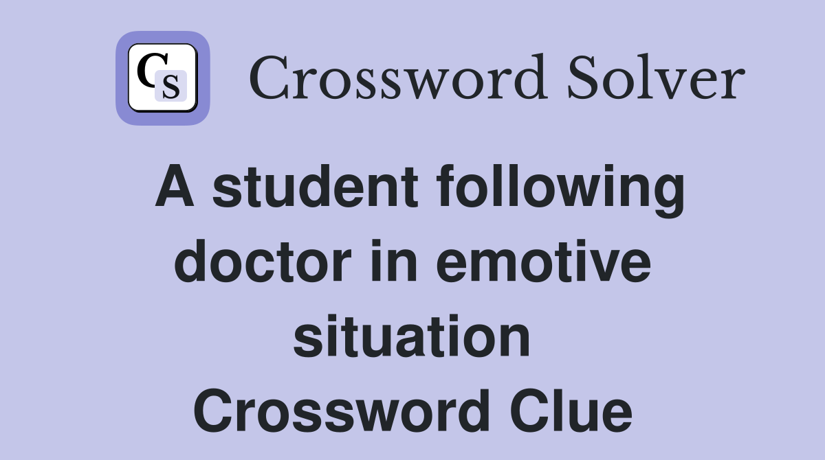 A student following doctor in emotive situation Crossword Clue
